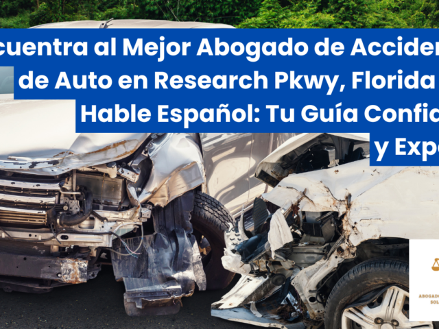 Encuentra al Mejor Abogado de Accidentes de Auto en Research Pkwy, Florida que Hable Español: Tu Guía Confiable y Experta